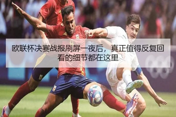 欧联杯决赛战报刷屏一夜后，真正值得反复回看的细节都在这里（kaiyun）
